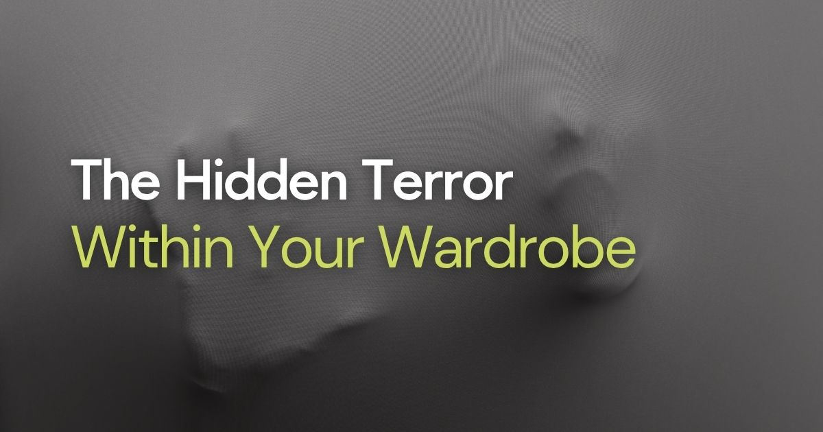 The Hidden Terror Within Your Wardrobe The Hidden Terror Within Your Wardrobe